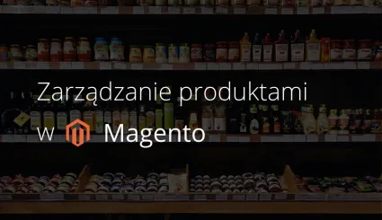 Zarządzanie produktami w Magento krok po kroku